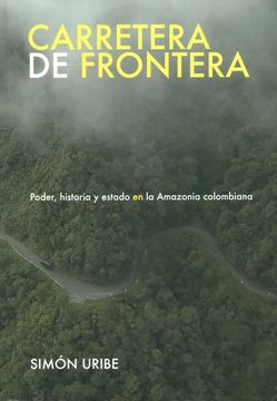 portada CARRETERA DE FRONTERA PODER HISTORIA Y ESTADO EN LA AMAZONIA COLOMBIANA (in Spanish)