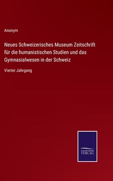 portada Neues Schweizerisches Museum Zeitschrift für die humanistischen Studien und das Gymnasialwesen in der Schweiz: Vierter Jahrgang (in German)