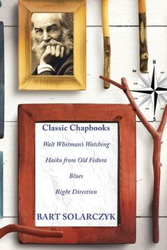 portada Classic Chapbooks By Bart Solarczyk: Walt Whitman's Watching, Haiku from Old Fedora, Blues, and Right Direction (en Inglés)