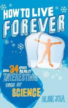 portada how to live forever: and 34 other really interesting uses of science (en Inglés)