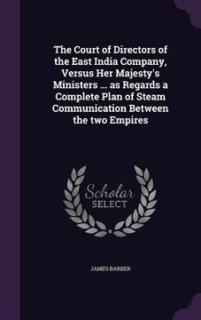 portada The Court of Directors of the East India Company, Versus Her Majesty's Ministers ... as Regards a Complete Plan of Steam Communication Between the two (in English)