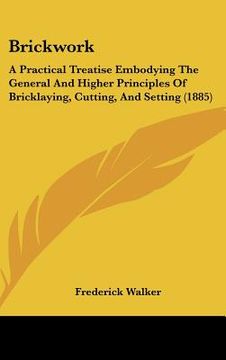 portada brickwork: a practical treatise embodying the general and higher principles of bricklaying, cutting, and setting (1885) (en Inglés)