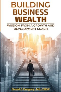 portada Building Business Wealth: Wisdom from a Growth and Development Coach (en Inglés)
