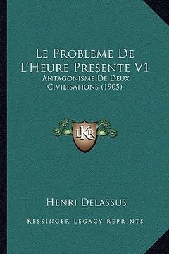 portada Le Probleme De L'Heure Presente V1: Antagonisme De Deux Civilisations (1905) (en Francés)