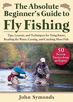 portada Absolute Beginner'S Guide to fly Fishing: Tips, Lessons, and Techniques for Tying Knots, Reading the Water, Casting, and Catching More Fish (en Inglés)