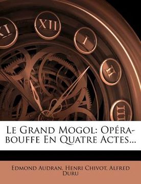 portada Le Grand Mogol: Opéra-bouffe En Quatre Actes... (en Francés)