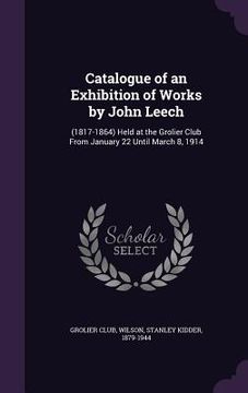 portada Catalogue of an Exhibition of Works by John Leech: (1817-1864) Held at the Grolier Club From January 22 Until March 8, 1914 (en Inglés)