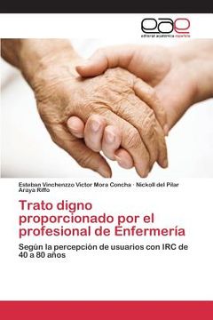 portada Trato Digno Proporcionado Por El Profesional De Enfermería: Según La Percepción De Usuarios Con Irc De 40 A 80 Años (spanish Edition)