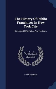 portada The History Of Public Franchises In New York City: Boroughs Of Manhattan And The Bronx