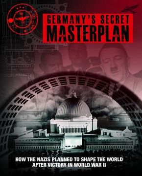 Germany's Secret Masterplan: How the Nazis Planned to Shape the World After Victory in World War II (en Inglés)