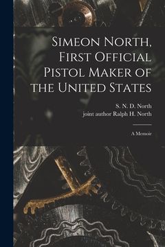 portada Simeon North, First Official Pistol Maker of the United States; a Memoir