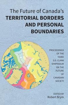 portada The Future of Canada's Territorial Borders and Personal Boundaries: Proceedings of the Third S.D. Clark Symposium on the Future of Canadian Society (en Inglés)