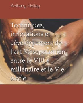 portada Techniques, innovations et développement de l'art Mésopotamien entre le VIII e millénaire et le V e siècle (en Francés)