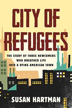 portada City of Refugees: The Story of Three Newcomers who Breathed Life Into a Dying American Town (in English)