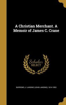 portada A Christian Merchant. A Memoir of James C. Crane (en Inglés)