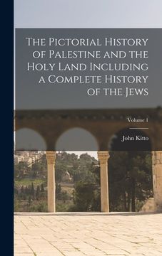 portada The Pictorial History of Palestine and the Holy Land Including a Complete History of the Jews; Volume 1 (en Inglés)
