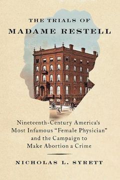 portada The Trials of Madame Restell: Nineteenth-Century America’S Most Infamous “Female Physician” and the Campaign to Make Abortion a Crime (in English)
