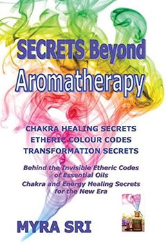 portada Secrets Beyond Aromatherapy: Chakra Healing Secrets, Etheric Colour Codes, Transformation Secrets: Behind the Invisible Etheric Codes of Essential Oils (in English)