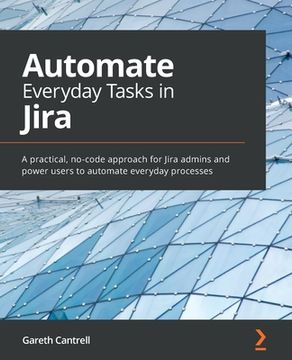 portada Automate Everyday Tasks in Jira: A practical, no-code approach for Jira admins and power users to automate everyday processes