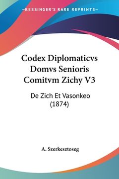 portada Codex Diplomaticvs Domvs Senioris Comitvm Zichy V3: De Zich Et Vasonkeo (1874) (en Latin)