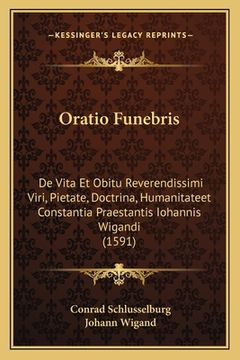 portada Oratio Funebris: De Vita Et Obitu Reverendissimi Viri, Pietate, Doctrina, Humanitateet Constantia Praestantis Iohannis Wigandi (1591) (en Latin)