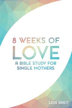 portada 8 Weeks of Love: A Bible study for Single Moms (en Inglés)