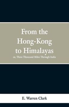 portada From Hong-Kong to the Himalayas: Three Thousand Miles Through India (en Inglés)