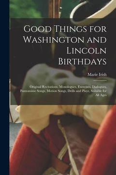 portada Good Things for Washington and Lincoln Birthdays: Original Recitations, Monologues, Exercises, Dialogues, Pantomime Songs, Motion Songs, Drills and Pl (in English)