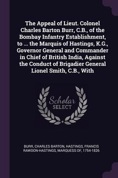 portada The Appeal of Lieut. Colonel Charles Barton Burr, C.B., of the Bombay Infantry Establishment, to ... the Marquis of Hastings, K.G., Governor General a (en Inglés)