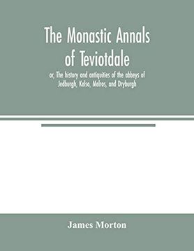 portada The Monastic Annals of Teviotdale, or, the History and Antiquities of the Abbeys of Jedburgh, Kelso, Melros, and Dryburgh (en Inglés)