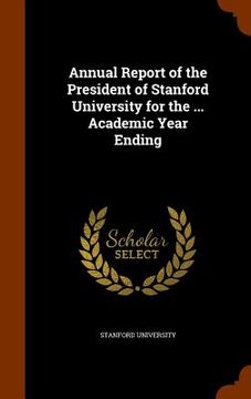 portada Annual Report of the President of Stanford University for the ... Academic Year Ending