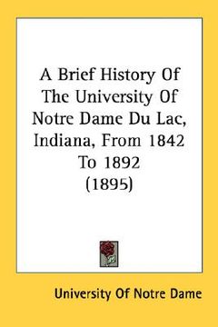 portada a brief history of the university of notre dame du lac, indiana, from 1842 to 1892 (1895) (en Inglés)