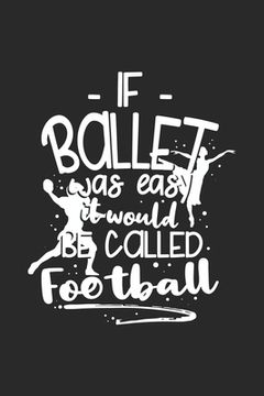 portada If Ballet Was Easy It Would Be Called Football: 120 Pages I 6x9 I Karo I Funny Ballerina & Dance Teacher Gifts (en Inglés)