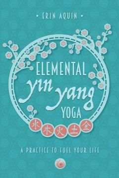 portada Elemental Yin Yang Yoga: A Practice to Fuel Your Life (en Inglés)