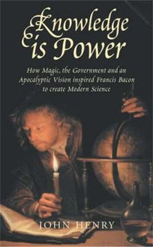 Knowledge is Power: How Magic, the Government and an Apocalyptic Vision Inspired Francis Bacon to Create Modern Science (en Inglés)