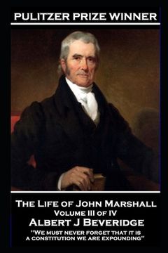 portada The Life of John Marshall Volume III of IV: 'We must never forget that it is a constitution we are expounding'' (en Inglés)