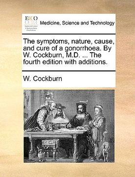 portada the symptoms, nature, cause, and cure of a gonorrhoea. by w. cockburn, m.d. ... the fourth edition with additions. (en Inglés)