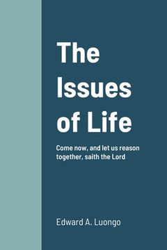 portada The Issues of Life: Come now, and let us reason together, saith the Lord (en Inglés)