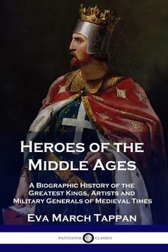 portada Heroes of the Middle Ages: A Biographic History of the Greatest Kings, Artists and Military Generals of Medieval Times (en Inglés)