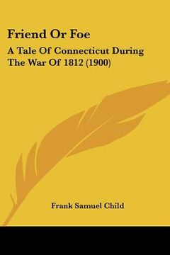 portada friend or foe: a tale of connecticut during the war of 1812 (1900)