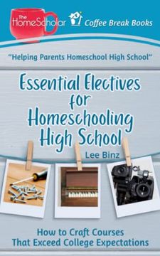 portada Essential Electives for Homeschooling High School: How to Craft Courses That Exceed College Expectations (The Homescholar's Coffee Break Book Series) (en Inglés)