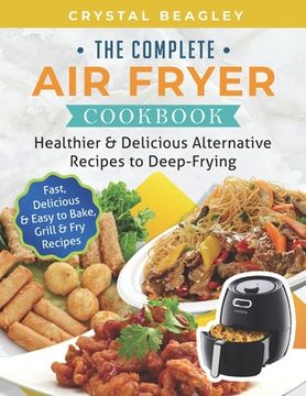 portada The Complete Air Fryer Cookbook: Healthier & Delicious Alternative Recipes to Deep-Frying (Fast, Delicious & Easy to Bake, Grill & Fry Recipes) (in English)