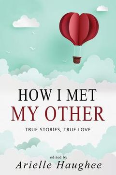 portada How I Met My Other, True Stories, True Love: A Real Romance Short Story Collection (en Inglés)