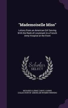 portada "Mademoiselle Miss": Letters From an American Girl Serving With the Rank of Lieutenant in a French Army Hospital at the Front