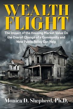 portada Wealth Flight: The Impact of the Housing Market Value On the Overall Change of a Community and How Public Policy Can Help (en Inglés)
