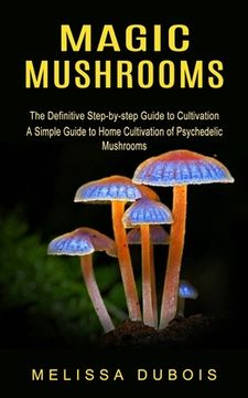 portada Magic Mushrooms: The Definitive Step-by-step Guide to Cultivation (A Simple Guide to Home Cultivation of Psychedelic Mushrooms) (in English)