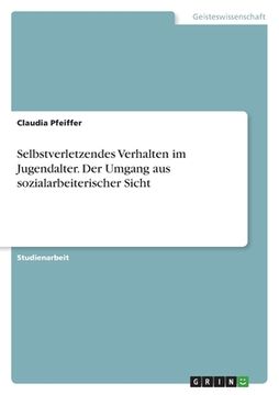 portada Selbstverletzendes Verhalten im Jugendalter. Der Umgang aus sozialarbeiterischer Sicht (en Alemán)