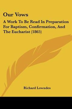 portada our vows: a work to be read in preparation for baptism, confirmation, and the eucharist (1865) (en Inglés)