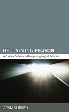 portada reclaiming reason: a christian's guide to recognizing logical fallacies (en Inglés)