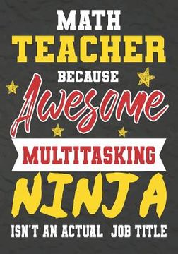 portada Math Teacher Because Awesome Multitasking Ninja Isn't An Actual Job Title: Perfect Year End Graduation or Thank You Gift for Teachers, Teacher Appreci (en Inglés)